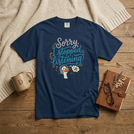 "Sorry, I Stopped Listening" T-Shirt — Silly Goose Not Listening Graphic Tee